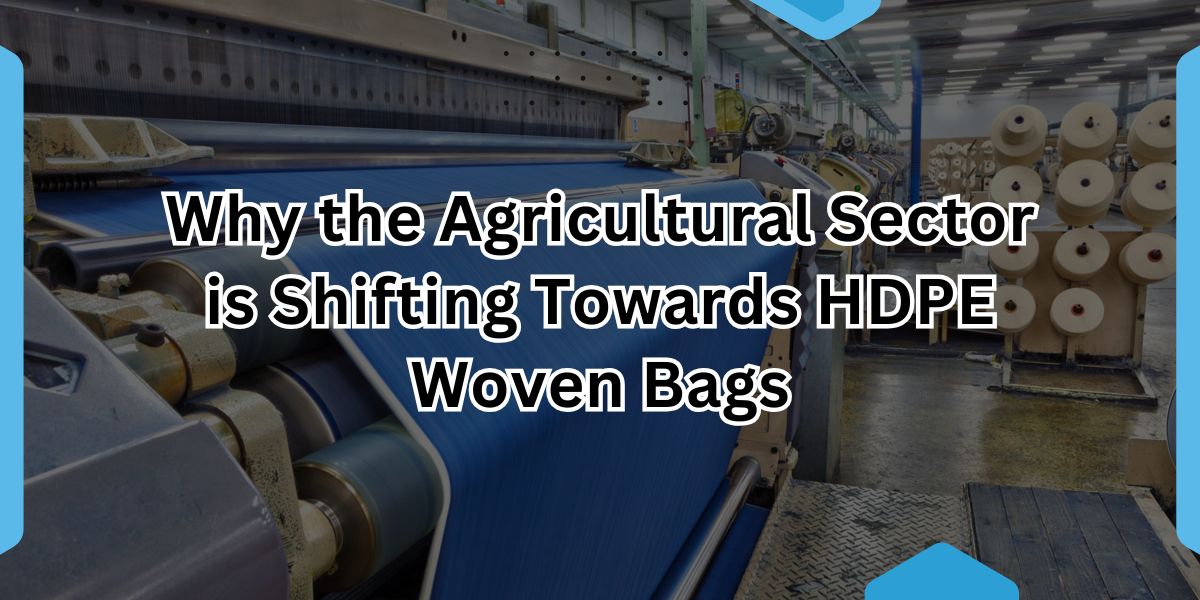 Why the Agricultural Sector is Shifting Towards HDPE Woven Bags.jpg