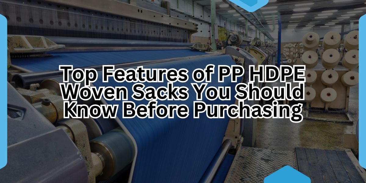 Top Features of PP HDPE Woven Sacks You Should Know Before Purchasing.jpg