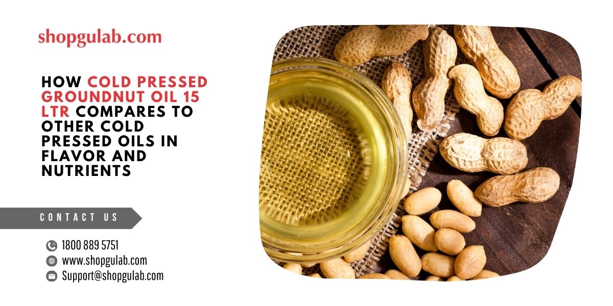 How Cold Pressed Groundnut Oil 15 Ltr Compares to Other Cold Pressed Oils in Flavor and Nutrients.jpg