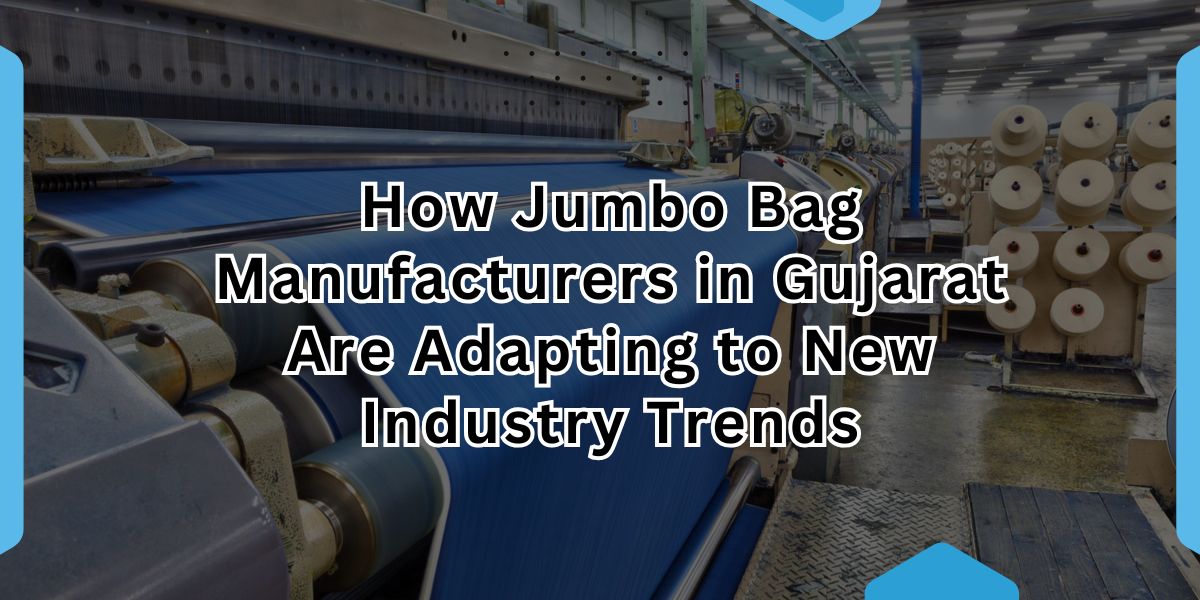 How Jumbo Bag Manufacturers in Gujarat Are Adapting to New Industry Trends.jpg