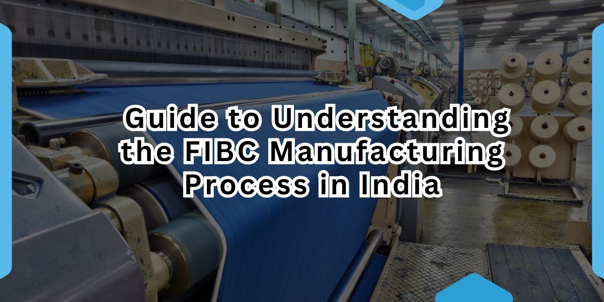 Guide to Understanding the FIBC Manufacturing Process in India.jpg