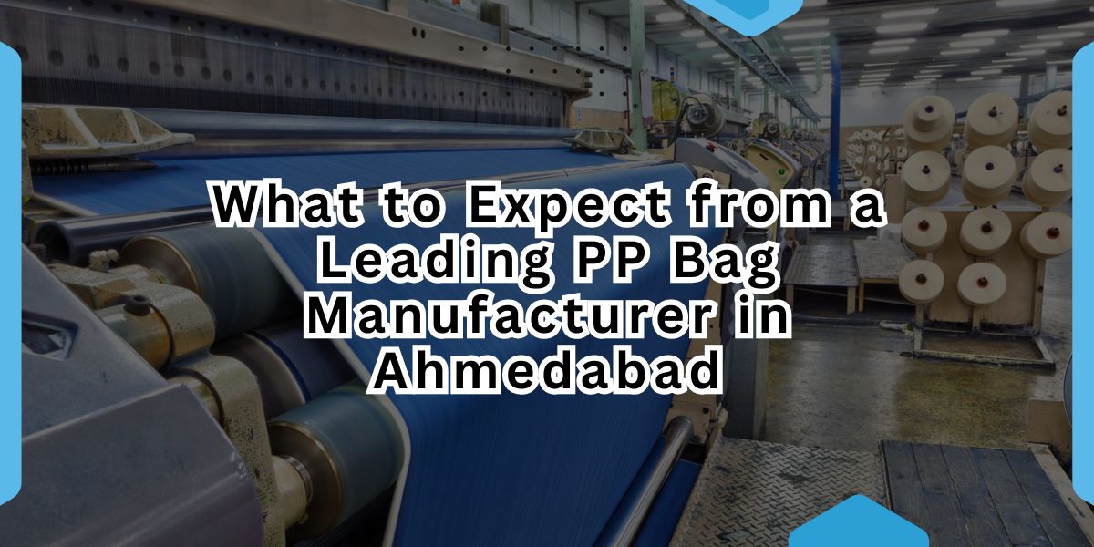What to Expect from a Leading PP Bag Manufacturer in Ahmedabad.jpg