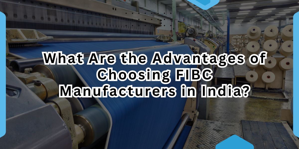 What Are the Advantages of Choosing FIBC Manufacturers in India.jpg