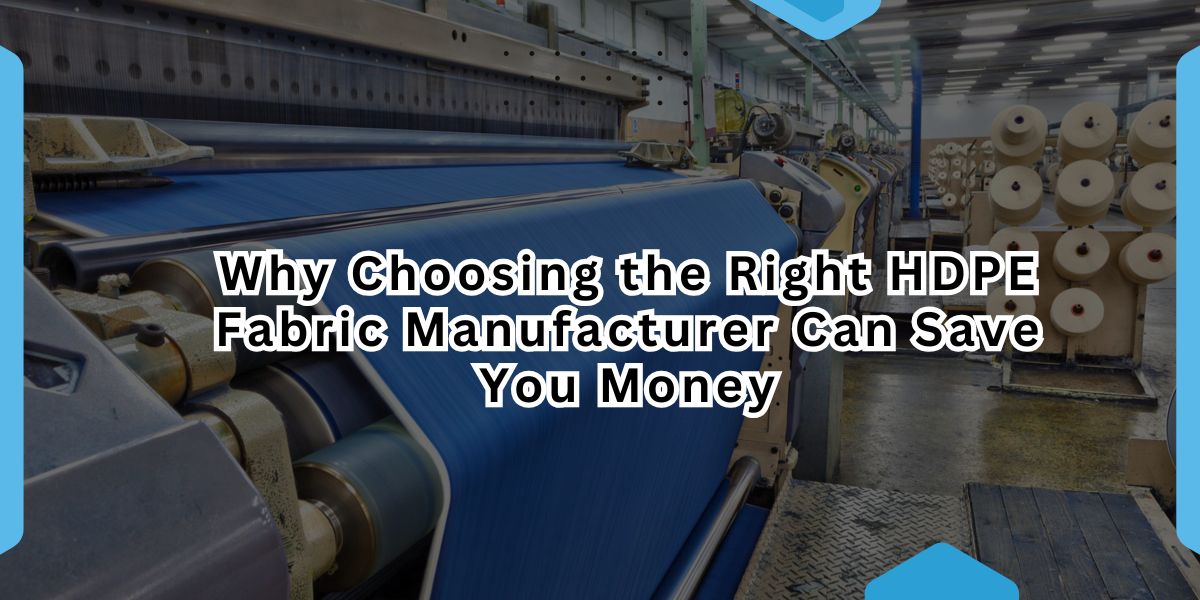 Why Choosing the Right HDPE Fabric Manufacturer Can Save You Money.jpg