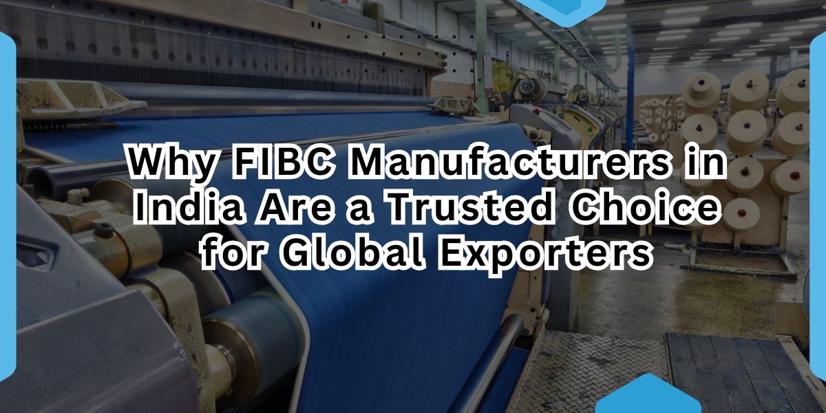 Why FIBC Manufacturers in India Are a Trusted Choice for Global Exporters.jpg