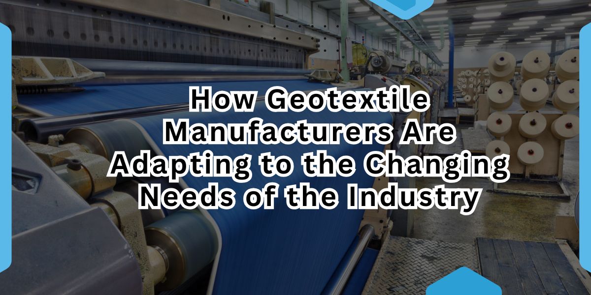 How Geotextile Manufacturers Are Adapting to the Changing Needs of the Industry.jpg