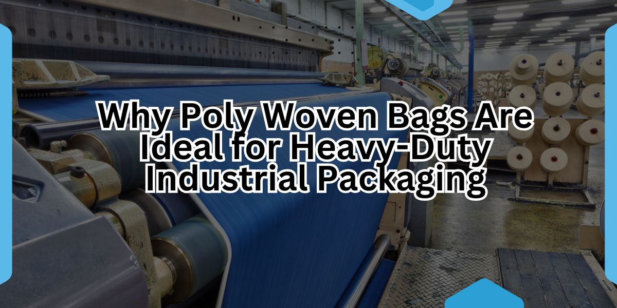 Why Poly Woven Bags Are Ideal for Heavy-Duty Industrial Packaging.jpg